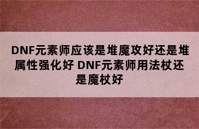 DNF元素师应该是堆魔攻好还是堆属性强化好 DNF元素师用法杖还是魔杖好